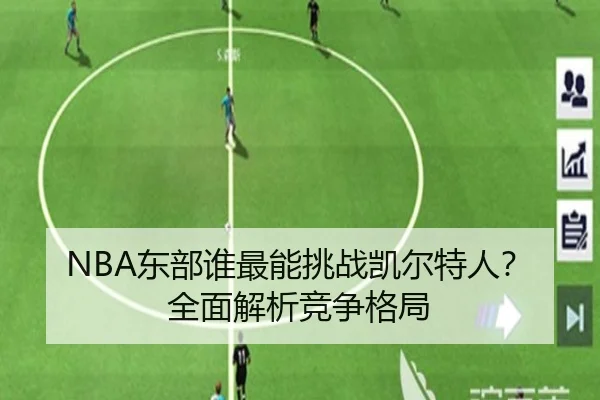 NBA东部谁最能挑战凯尔特人？全面解析竞争格局