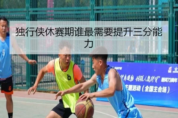 独行侠休赛期谁最需要提升三分能力