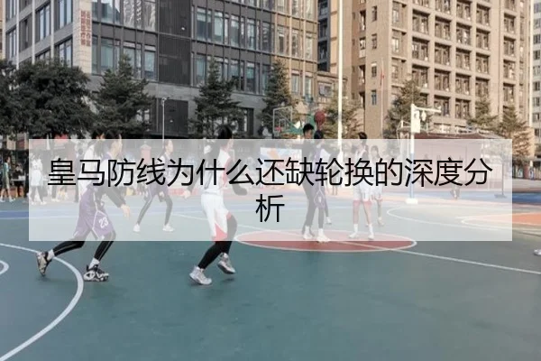 皇马防线为什么还缺轮换的深度分析 - Kaiyun