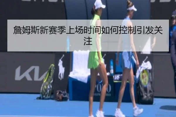 詹姆斯新赛季上场时间如何控制引发关注